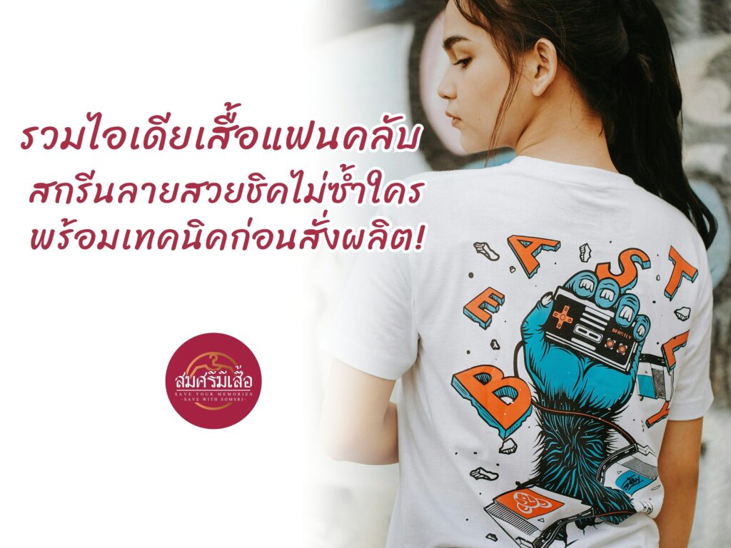 รวมไอเดียเสื้อแฟนคลับ สกรีนลายสวยชิคไม่ซ้ำใคร พร้อมเทคนิคก่อนสั่งผลิต!