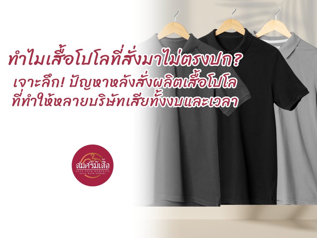 ทำไมเสื้อโปโลที่สั่งมาไม่ตรงปก? เจาะลึก! ปัญหาหลังสั่งผลิตเสื้อโปโลที่ทำให้หลายบริษัทเสียทั้งงบและเวลา